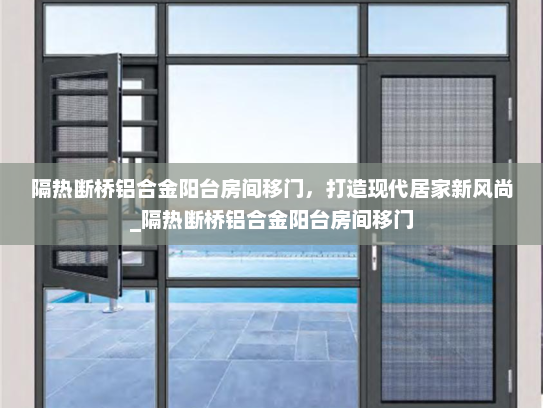 隔热断桥铝合金阳台房间移门，打造现代居家新风尚_隔热断桥铝合金阳台房间移门
