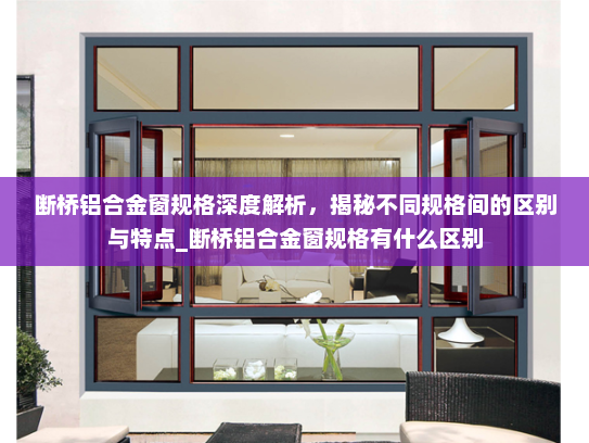 断桥铝合金窗规格深度解析，揭秘不同规格间的区别与特点_断桥铝合金窗规格有什么区别