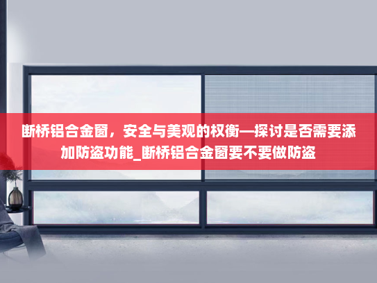 断桥铝合金窗，安全与美观的权衡—探讨是否需要添加防盗功能_断桥铝合金窗要不要做防盗