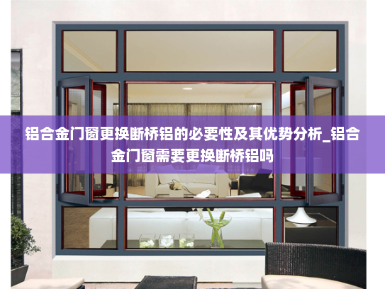 铝合金门窗更换断桥铝的必要性及其优势分析_铝合金门窗需要更换断桥铝吗
