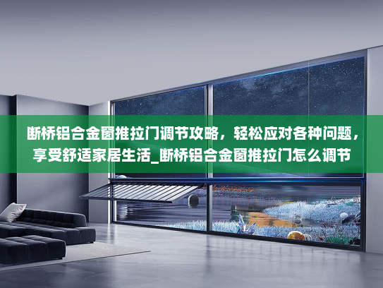 断桥铝合金窗推拉门调节攻略，轻松应对各种问题，享受舒适家居生活_断桥铝合金窗推拉门怎么调节