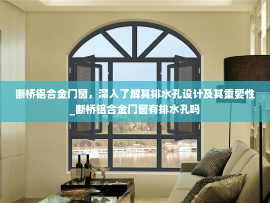 断桥铝合金门窗，深入了解其排水孔设计及其重要性_断桥铝合金门窗有排水孔吗