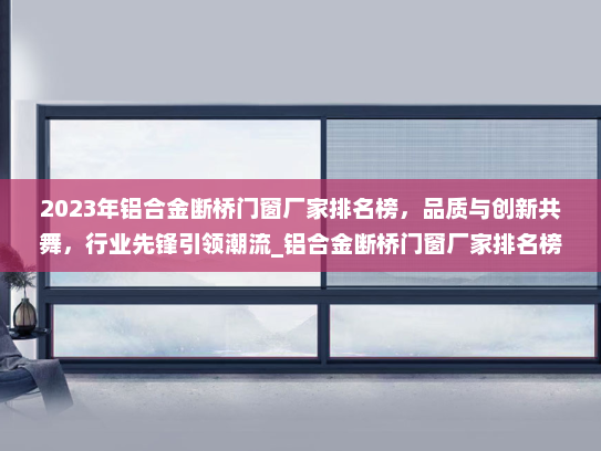 2023年铝合金断桥门窗厂家排名榜，品质与创新共舞，行业先锋引领潮流_铝合金断桥门窗厂家排名榜