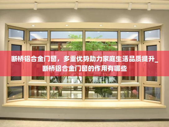 断桥铝合金门窗，多重优势助力家庭生活品质提升_断桥铝合金门窗的作用有哪些