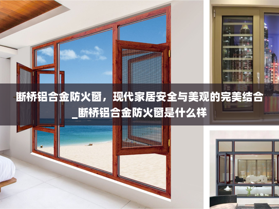 断桥铝合金防火窗，现代家居安全与美观的完美结合_断桥铝合金防火窗是什么样