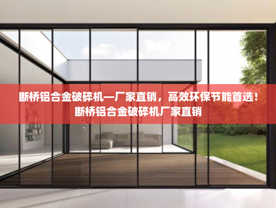 断桥铝合金破碎机—厂家直销，高效环保节能首选！断桥铝合金破碎机厂家直销
