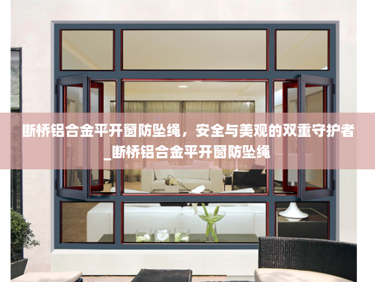 断桥铝合金平开窗防坠绳，安全与美观的双重守护者_断桥铝合金平开窗防坠绳