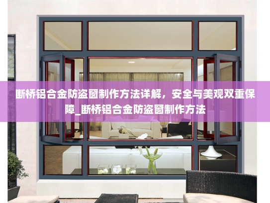 断桥铝合金防盗窗制作方法详解，安全与美观双重保障_断桥铝合金防盗窗制作方法