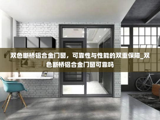 双色断桥铝合金门窗，可靠性与性能的双重保障_双色断桥铝合金门窗可靠吗