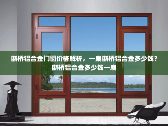 断桥铝合金门窗价格解析，一扇断桥铝合金多少钱？断桥铝合金多少钱一扇