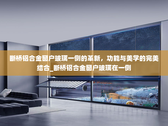 断桥铝合金窗户玻璃一侧的革新，功能与美学的完美结合_断桥铝合金窗户玻璃在一侧