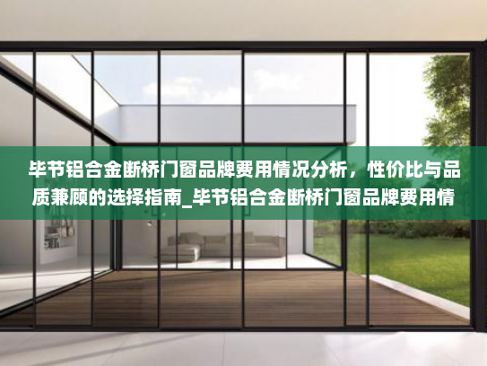 毕节铝合金断桥门窗品牌费用情况分析，性价比与品质兼顾的选择指南_毕节铝合金断桥门窗品牌费用情况