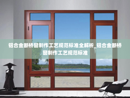 铝合金断桥窗制作工艺规范标准全解析_铝合金断桥窗制作工艺规范标准