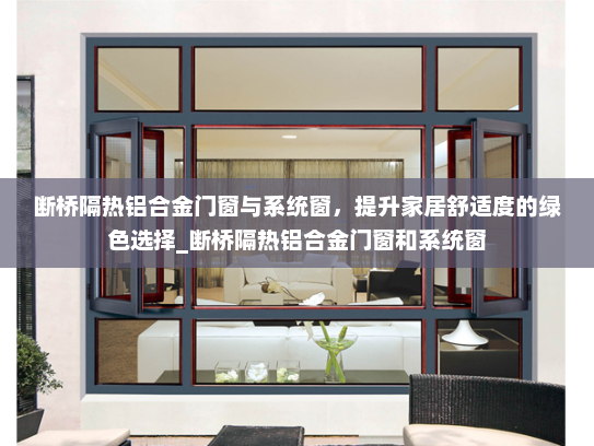 断桥隔热铝合金门窗与系统窗，提升家居舒适度的绿色选择_断桥隔热铝合金门窗和系统窗
