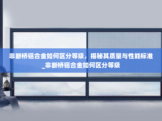 非断桥铝合金如何区分等级，揭秘其质量与性能标准_非断桥铝合金如何区分等级