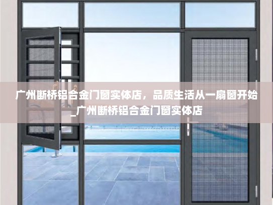 广州断桥铝合金门窗实体店，品质生活从一扇窗开始_广州断桥铝合金门窗实体店