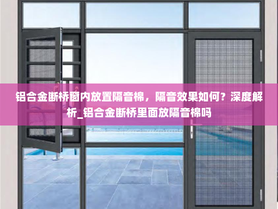 铝合金断桥窗内放置隔音棉，隔音效果如何？深度解析_铝合金断桥里面放隔音棉吗