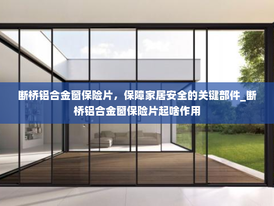 断桥铝合金窗保险片，保障家居安全的关键部件_断桥铝合金窗保险片起啥作用