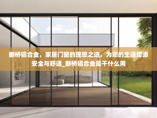 断桥铝合金，家居门窗的理想之选，为您的生活增添安全与舒适_断桥铝合金是干什么用