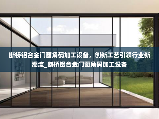 断桥铝合金门窗角码加工设备，创新工艺引领行业新潮流_断桥铝合金门窗角码加工设备