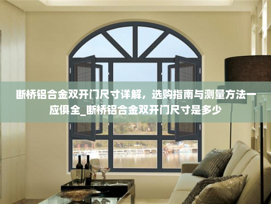 断桥铝合金双开门尺寸详解，选购指南与测量方法一应俱全_断桥铝合金双开门尺寸是多少