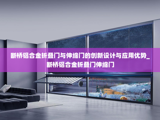 断桥铝合金折叠门与伸缩门的创新设计与应用优势_断桥铝合金折叠门伸缩门