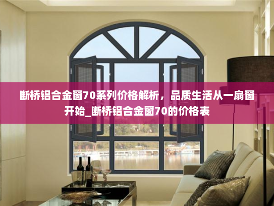 断桥铝合金窗70系列价格解析，品质生活从一扇窗开始_断桥铝合金窗70的价格表