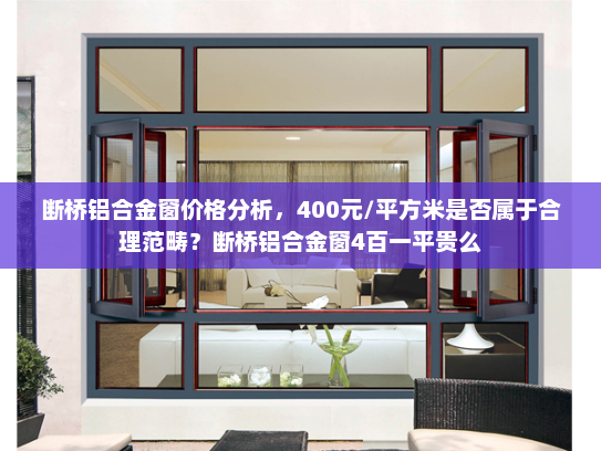 断桥铝合金窗价格分析，400元/平方米是否属于合理范畴？断桥铝合金窗4百一平贵么