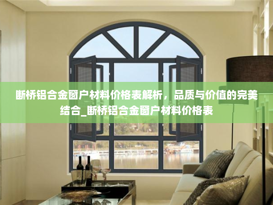 断桥铝合金窗户材料价格表解析，品质与价值的完美结合_断桥铝合金窗户材料价格表