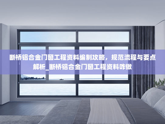 断桥铝合金门窗工程资料编制攻略，规范流程与要点解析_断桥铝合金门窗工程资料咋做