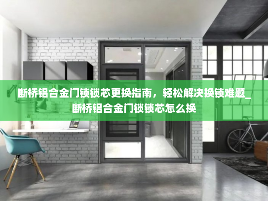 断桥铝合金门锁锁芯更换指南，轻松解决换锁难题_断桥铝合金门锁锁芯怎么换