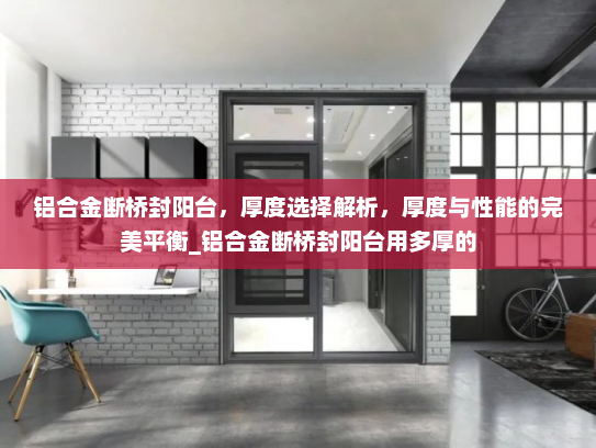 铝合金断桥封阳台，厚度选择解析，厚度与性能的完美平衡_铝合金断桥封阳台用多厚的