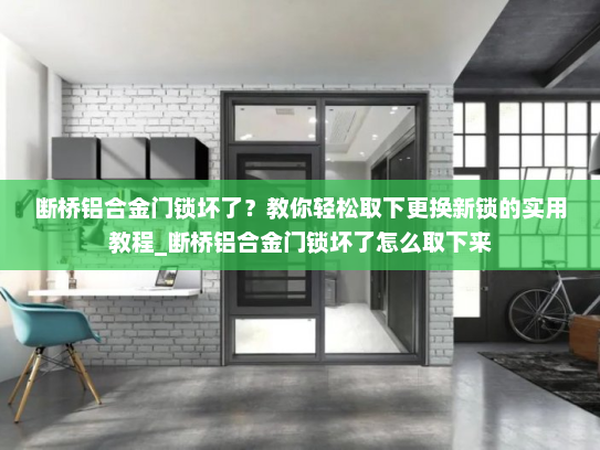 断桥铝合金门锁坏了？教你轻松取下更换新锁的实用教程_断桥铝合金门锁坏了怎么取下来