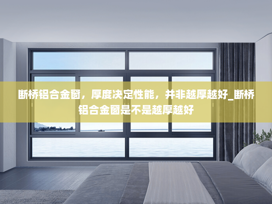 断桥铝合金窗，厚度决定性能，并非越厚越好_断桥铝合金窗是不是越厚越好