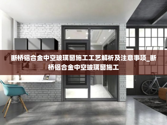 断桥铝合金中空玻璃窗施工工艺解析及注意事项_断桥铝合金中空玻璃窗施工