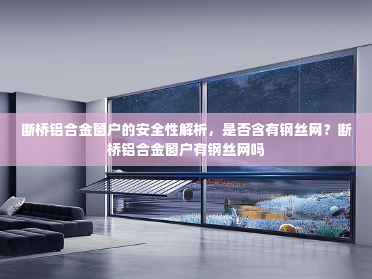 断桥铝合金窗户的安全性解析，是否含有钢丝网？断桥铝合金窗户有钢丝网吗