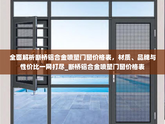 全面解析断桥铝合金喷塑门窗价格表，材质、品牌与性价比一网打尽_断桥铝合金喷塑门窗价格表