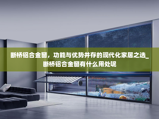 断桥铝合金窗，功能与优势并存的现代化家居之选_断桥铝合金窗有什么用处呢