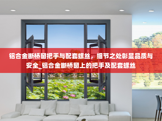 铝合金断桥窗把手与配套螺丝，细节之处彰显品质与安全_铝合金断桥窗上的把手及配套螺丝