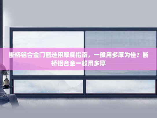 断桥铝合金门窗选用厚度指南，一般用多厚为佳？断桥铝合金一般用多厚