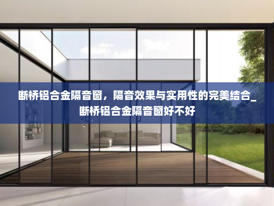 断桥铝合金隔音窗，隔音效果与实用性的完美结合_断桥铝合金隔音窗好不好