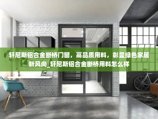 轩尼斯铝合金断桥门窗，高品质用料，彰显绿色家居新风尚_轩尼斯铝合金断桥用料怎么样