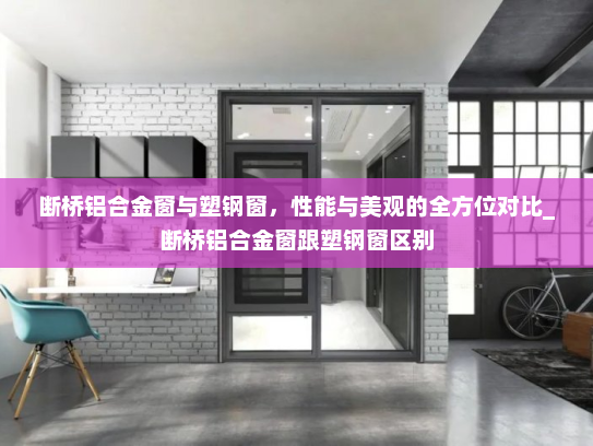 断桥铝合金窗与塑钢窗，性能与美观的全方位对比_断桥铝合金窗跟塑钢窗区别