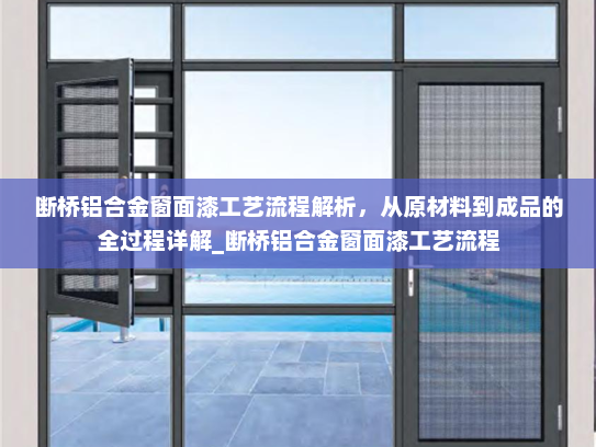 断桥铝合金窗面漆工艺流程解析，从原材料到成品的全过程详解_断桥铝合金窗面漆工艺流程