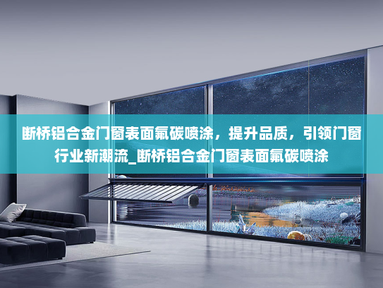断桥铝合金门窗表面氟碳喷涂，提升品质，引领门窗行业新潮流_断桥铝合金门窗表面氟碳喷涂