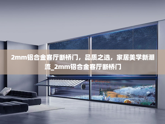 2mm铝合金客厅断桥门，品质之选，家居美学新潮流_2mm铝合金客厅断桥门