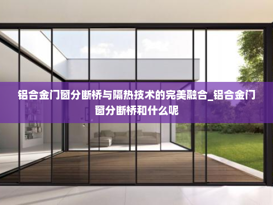 铝合金门窗分断桥与隔热技术的完美融合_铝合金门窗分断桥和什么呢