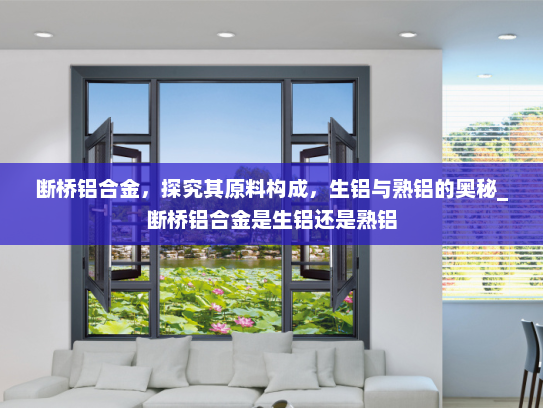 断桥铝合金，探究其原料构成，生铝与熟铝的奥秘_断桥铝合金是生铝还是熟铝