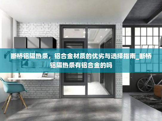 断桥铝隔热条，铝合金材质的优劣与选择指南_断桥铝隔热条有铝合金的吗