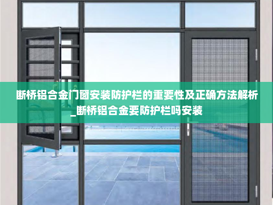 断桥铝合金门窗安装防护栏的重要性及正确方法解析_断桥铝合金要防护栏吗安装